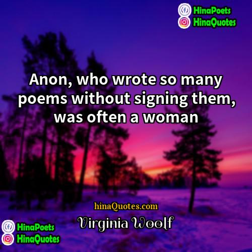 Virginia Woolf Quotes | Anon, who wrote so many poems without
